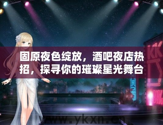 固原夜色绽放，酒吧夜店热招，探寻你的璀璨星光舞台体验