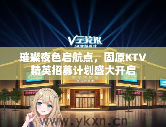 璀璨夜色启航点，固原KTV精英招募计划盛大开启