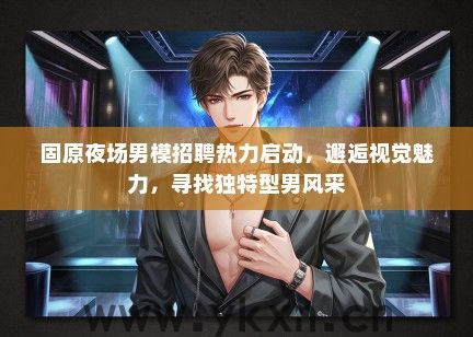 固原夜场男模招聘热力启动，邂逅视觉魅力，寻找独特型男风采