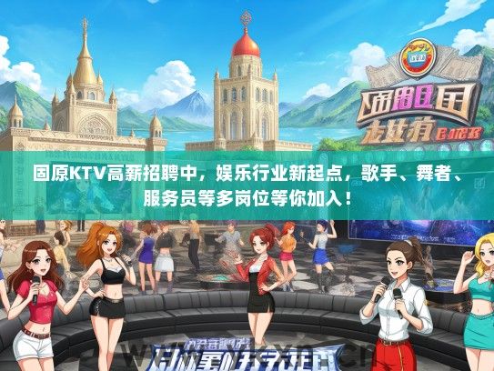 固原KTV高薪招聘中，娱乐行业新起点，歌手、舞者、服务员等多岗位等你加入！