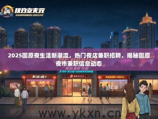 2025固原夜生活新潮流，热门夜店兼职招聘，揭秘固原夜市兼职信息动态