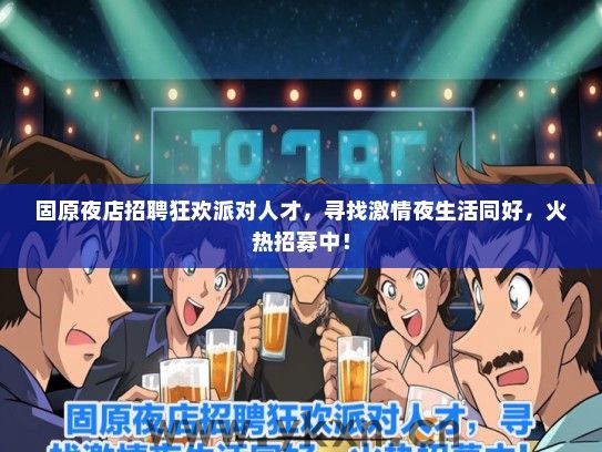 固原夜店招聘狂欢派对人才，寻找激情夜生活同好，火热招募中！