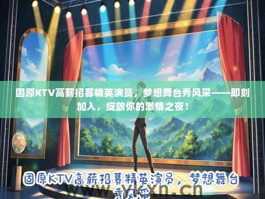 固原KTV高薪招募精英演员，梦想舞台秀风采——即刻加入，绽放你的激情之夜！