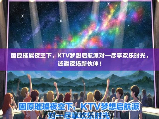 固原璀璨夜空下，KTV梦想启航派对—尽享欢乐时光，诚邀夜场新伙伴！