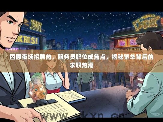 固原夜场招聘热，服务员职位成焦点，揭秘繁华背后的求职热潮