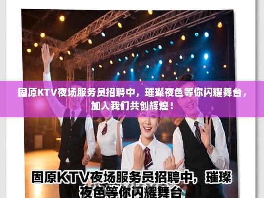 固原KTV夜场服务员招聘中，璀璨夜色等你闪耀舞台，加入我们共创辉煌！